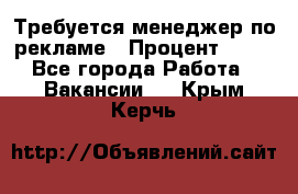 Требуется менеджер по рекламе › Процент ­ 50 - Все города Работа » Вакансии   . Крым,Керчь